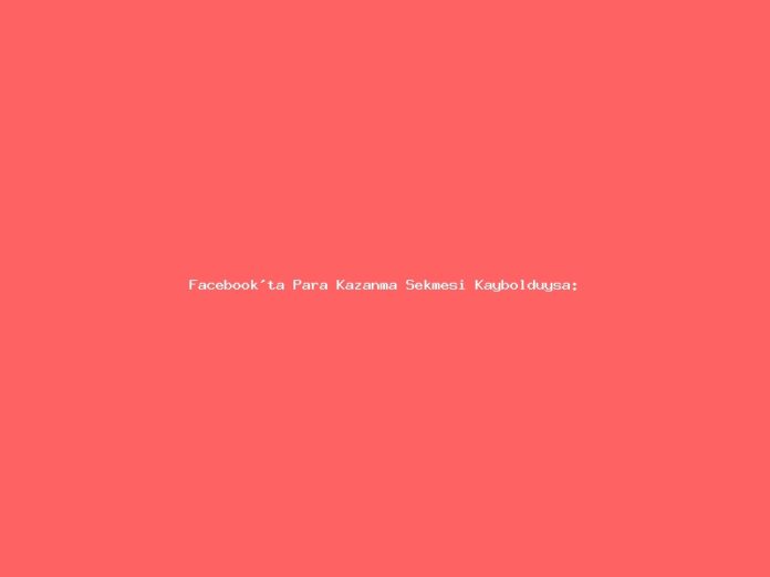 Facebook'ta Para Kazanma Sekmesi Kaybolduysa: Politika tetikleyicileri ve UI